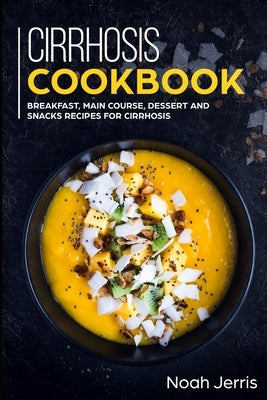 Cirrhosis Cookbook: Breakfast, Main Course, Dessert and Snacks Recipes for Cirrhosis by Jerris, Noah
