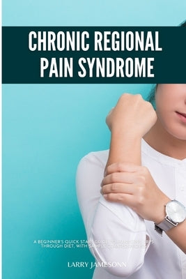 Complex Regional Pain Syndrome: A Beginner's Quick Start Guide to Managing CRPS Through Diet, With Sample Curated Recipes by Jamesonn, Larry