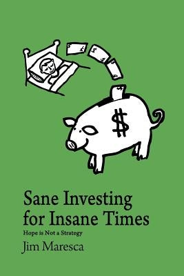 Sane Investing for Insane Times: Hope is Not a Strategy by Maresca, Jim