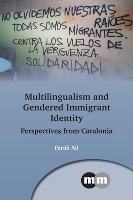 Multilingualism and Gendered Immigrant Identity: Perspectives from Catalonia by Ali, Farah