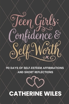 Teen Girls: Confidence and Self-Worth: 90 Days of Self-Esteem Affirmations + Short Reflections by Wiles, Catherine