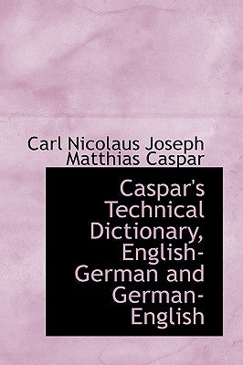 Caspar's Technical Dictionary, English German and German English by Nicolaus Joseph Matthias Caspar, Carl