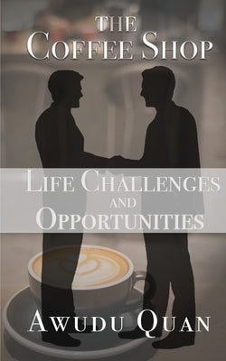 The Coffee Shop: Life Challenges and Opportunities by Quan, Awudu