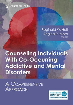 Counseling Individuals with Co-Occurring Addictive and Mental Disorders: A Comprehensive Approach by Holt, Reginald W.