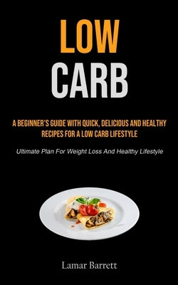 Low Carb: A Beginner's Guide With Quick, Delicious And Healthy Recipes For A Low Carb Lifestyle (Ultimate Plan For Weight Loss And Healthy Lifestyle) by Barrett, Lamar