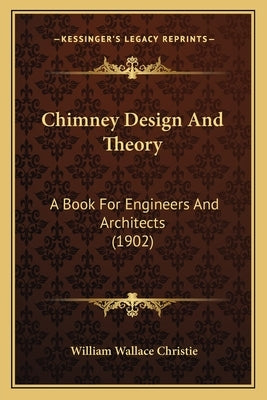 Chimney Design And Theory: A Book For Engineers And Architects (1902) by Christie, William Wallace