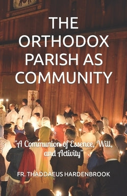 The Orthodox Parish as Community: "A Communion of Essence, Will, & Activity" by Hardenbrook, Thaddaeus