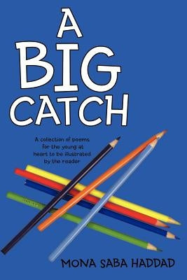 A Big Catch: A Collection of Poems for the Young at Heart to Be Illustrated by the Reader by Haddad, Mona Saba