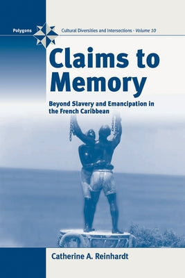 Claims to Memory: Beyond Slavery and Emancipation in the French Caribbean by Reinhardt, Catherine