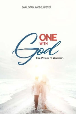 One with God: The Power of Worship by Peter, Ewulotan Ayodeji