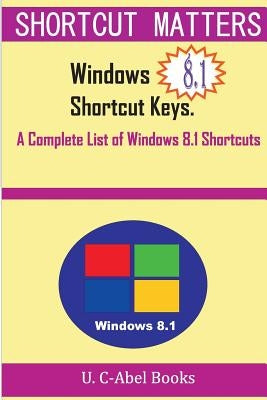 Windows 8.1 Shortcut Keys: A Complete List of Windows 8.1 Shortcuts by C-Abel Books, U.