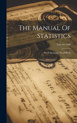 The Manual Of Statistics: Stock Exchange Hand-book; Volume 1900 by Anonymous