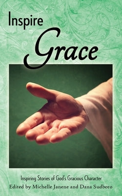Inspire Grace: Inspiring Stories of God's Gracious Character by Janene, Michelle