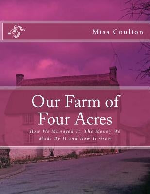 Our Farm of Four Acres: How We Managed It, The Money We Made By It and How It Grew by Chambers, Roger