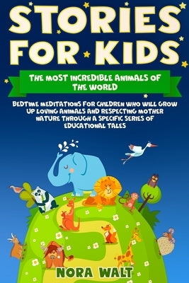 Stories for Kids The Most Incredible Animals of the World: Bedtime Meditations for Children Who Will Grow Up Loving Animals and Respecting Mother Natu by Walt, Nora