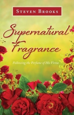 Supernatural Fragrance: Following the Perfume of His Virtue by Brooks, Steven