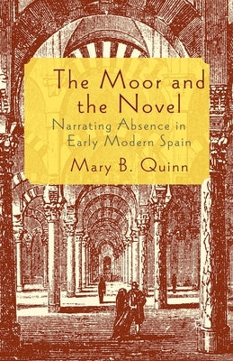 The Moor and the Novel: Narrating Absence in Early Modern Spain by Quinn, Mary B.
