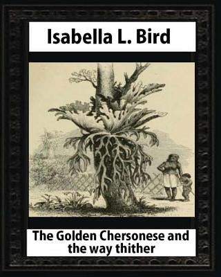 The Golden Chersonese and the Way Thither, by Isabella L. Bird by Bird, Isabella L.