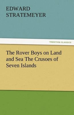The Rover Boys on Land and Sea the Crusoes of Seven Islands by Stratemeyer, Edward