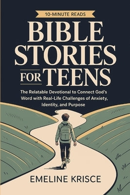 Bible Stories for Teens: The Relatable Devotional to Connect God's Word with the Real-Life Challenges of Anxiety, Identity, and Purpose. by Krisce, Emeline