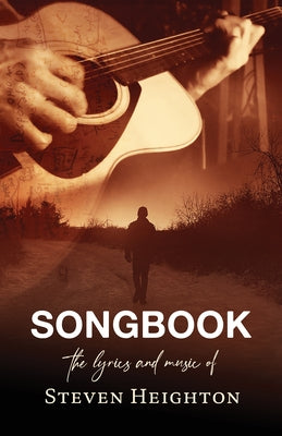 Songbook: The Lyrics and Music of Steven Heighton by Heighton, Steven