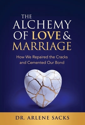 The Alchemy of Love & Marriage: How We Repaired the Cracks and Cemented Our Bond by Sacks, Arlene