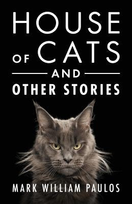 House of Cats and Other Stories by Paulos, Mark William