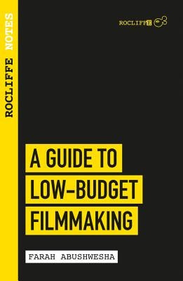 Rocliffe Notes: A Guide to Low Budget Filmmaking by Abushwesha, Farah