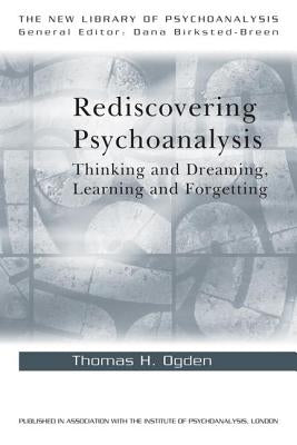 Rediscovering Psychoanalysis: Thinking and Dreaming, Learning and Forgetting by Ogden, Thomas H.