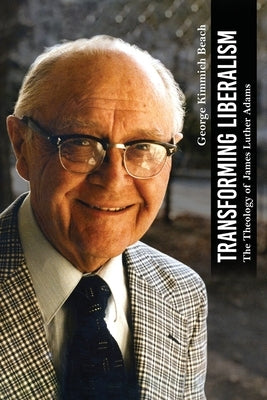 Transforming Liberalism: The Theology of James Luther Adams by Beach, George Kimmich