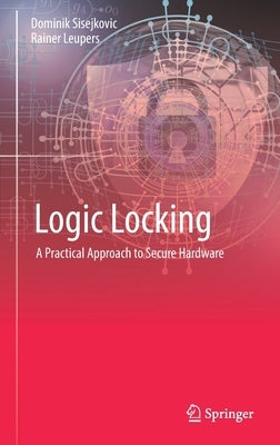 Logic Locking: A Practical Approach to Secure Hardware by Sisejkovic, Dominik