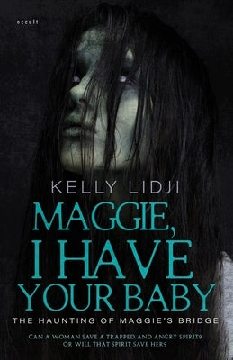 Maggie, I Have Your Baby: The Haunting Of Maggie's Bridge by Lidji, Kelly