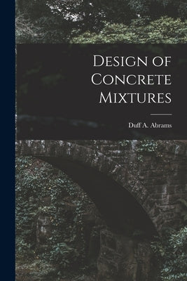 Design of Concrete Mixtures by Duff a. (Duff Andrew), Abrams