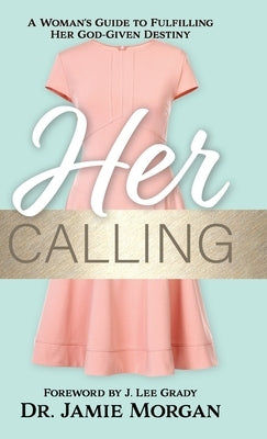 Her Calling: A Woman's Guide to Fulfilling Her God-Given Destiny by Morgan, Jamie