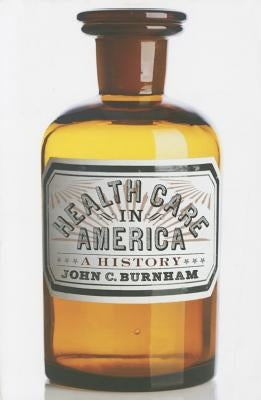 Health Care in America: A History by Burnham, John C.