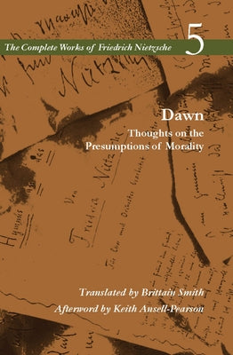 Dawn: Thoughts on the Presumptions of Morality, Volume 5 by Nietzsche, Friedrich Wilhelm