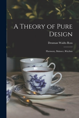 A Theory of Pure Design: Harmony, Balance, Rhythm by Ross, Denman Waldo