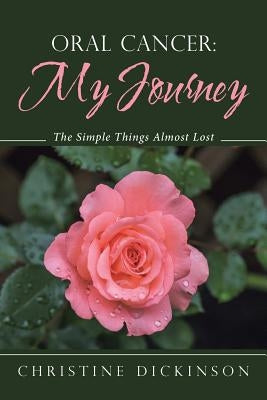 Oral Cancer: My Journey: The Simple Things Almost Lost by Dickinson, Christine
