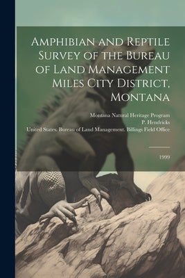 Amphibian and Reptile Survey of the Bureau of Land Management Miles City District, Montana: 1999 by Hendricks, P.