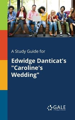 A Study Guide for Edwidge Danticat's "Caroline's Wedding" by Gale, Cengage Learning