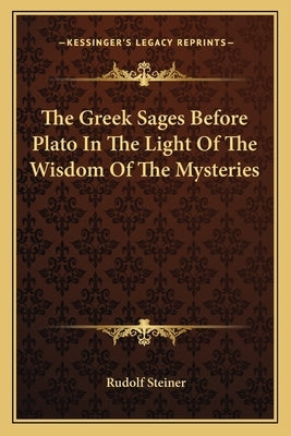 The Greek Sages Before Plato in the Light of the Wisdom of the Mysteries by Steiner, Rudolf