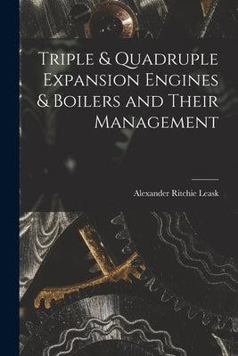 Triple & Quadruple Expansion Engines & Boilers and Their Management by Leask, Alexander Ritchie