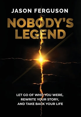 Nobody's Legend: Let Go of Who You Were, Rewrite Your Story, and Take Back Your Life by Ferguson, Jason