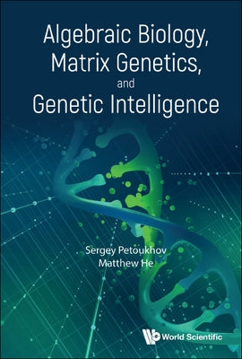 Algebraic Biology, Matrix Genetics, and Genetic Intelligence by Petoukhov, Sergei V.
