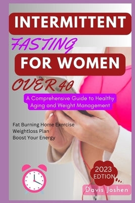 Intermittent Fasting for Women Over 40: A Comprehensive Guide to Healthy Aging and Weight Management by Joshen, Davis