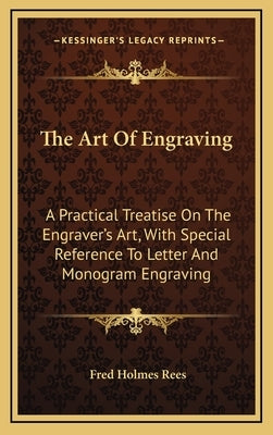 The Art Of Engraving: A Practical Treatise On The Engraver's Art, With Special Reference To Letter And Monogram Engraving by Rees, Fred Holmes