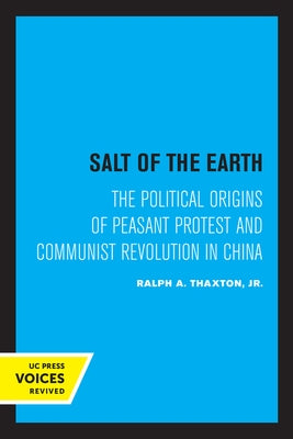 Salt of the Earth: The Political Origins of Peasant Protest and Communist Revolution in China by Thaxton, Ralph A.
