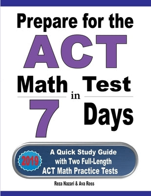 Prepare for the ACT Math Test in 7 Days: A Quick Study Guide with Two Full-Length ACT Math Practice Tests by Nazari, Reza