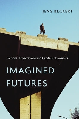 Imagined Futures: Fictional Expectations and Capitalist Dynamics by Beckert, Jens