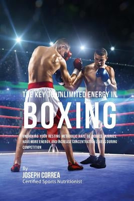 The Key to Unlimited Energy in Boxing: Unlocking Your Resting Metabolic Rate to Reduce Injuries, Have More Energy, and Increase Concentration Levels d by Correa (Certified Sports Nutritionist)